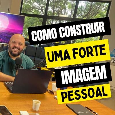 5 PASSOS PARA CONSTRUIR UMA IMAGEM PESSOAL FORTE - Blá Blá MKT #43