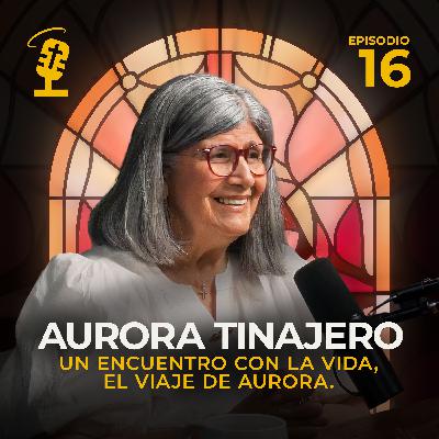 Ep.16: Un encuentro con la vida, el viaje de Aurora | Aurora Tinajero