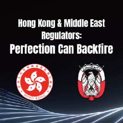 Hong Kong & Middle East Regulators: Perfection Can Backfire Hong Kong & Middle East Regulators: Perfection Can Backfire