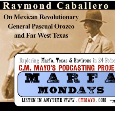 Marfa Mondays 20: Raymond Caballero on Mexican Revolutionary General Pascual Orozco and Far West Texas Marfa Mondays 20: Raymond Caballero on Mexican Revolutionary General Pascual Orozco and Far West Texas