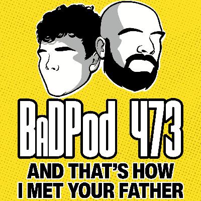 BadPod 473 - And That's How I Met Your Father