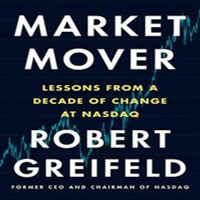 Interview with Bob Greifeld, Former CEO and Chairman of NASDAQ and Author of Market Mover Interview with Bob Greifeld, Former CEO and Chairman of NASDAQ and Author of Market Mover
