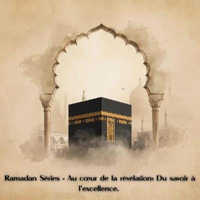 RAMADAN SÉRIES - Au coeur de la révélation : Du savoir à l'excellence. RAMADAN SÉRIES - Au coeur de la révélation : Du savoir à l'excellence.