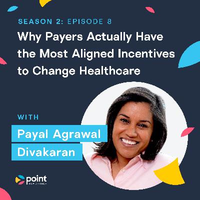 Payal Agrawal Divakaran: Why Payers Actually Have the Most Aligned Incentives to Change Healthcare