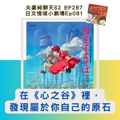 【在《心之谷》裡,發現屬於你自己的原石】日文情境小劇場Ep081|夫妻純聊天S2 EP287 【在《心之谷》裡,發現屬於你自己的原石】日文情境小劇場Ep081|夫妻純聊天S2 EP287