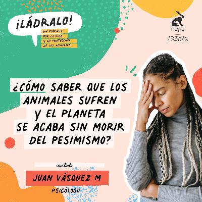 Temporada 15 - ¿Cómo saber que los animales sufren y el planeta se acaba sin morir del pesimismo?