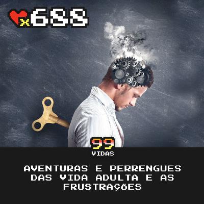 99Vidas 688 - Aventuras e Perrengues da Vida Adulta