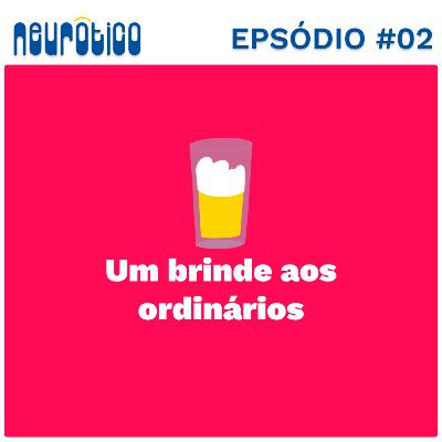 #02 - Um brinde aos ordinários. #02 - Um brinde aos ordinários.