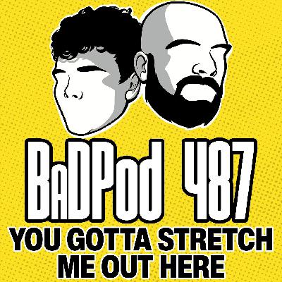 BaDPod 487 - You Gotta Stretch Me Out Here