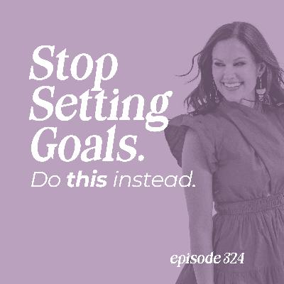 324: Stop Setting Goals. Do This Instead.
