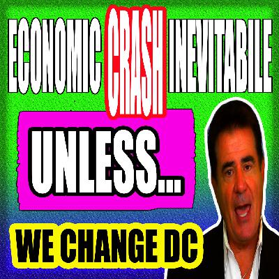 ECONOMIC CRASH INEVITABILE UNLESS… WE CHANGE DC