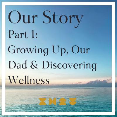 Our Story, Part 1: Growing up, Our Dad and Discovering Wellness Our Story, Part 1: Growing up, Our Dad and Discovering Wellness