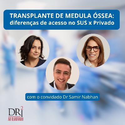 Ep. 48 - Transplante de Medula Óssea - diferenças de acesso no SUS x Privado- Dri Ao Quadrado e Samir Nabhan