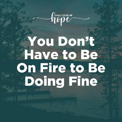 You Don’t Have to Be On Fire to Be Doing Fine EP 206