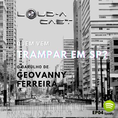 Loud-a Cast 04 - Quem vem trampar em SP? O barulho de Geovanny Ferreira
