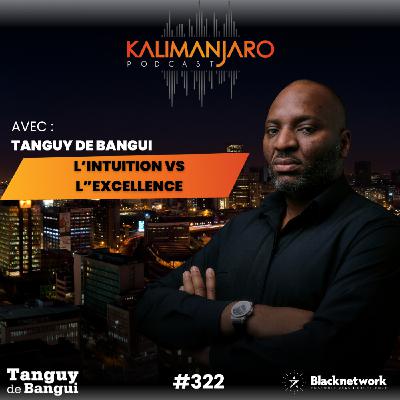 #322 DE L'INTUITION A L'EXCELLENCE - MESSAGE AUX ENTREPRENEURS DE LA DIASPORA Par Tanguy de Bangui