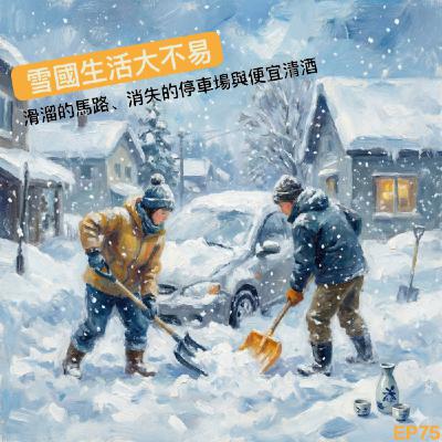 EP75- 雪國生活大不易！滑溜的馬路、消失的停車場與超便宜清酒。