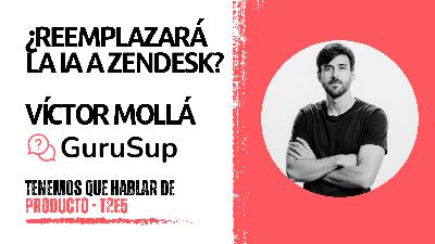 T2E5 - ¿Reemplazará la IA a Zendesk? | Víctor Mollá (GuruSup)