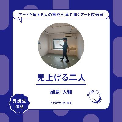 【SMAART2023】見上げる二人（みあげるふたり）：朝倉 隆平（あさくら りゅうへい） / 副島 大輔（そえじま だいすけ）【わかばリポーター講座】