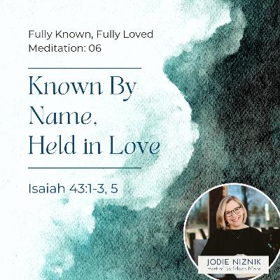 Known by Name, Held in Love | Meditation on Isaiah 43:1–3, 5