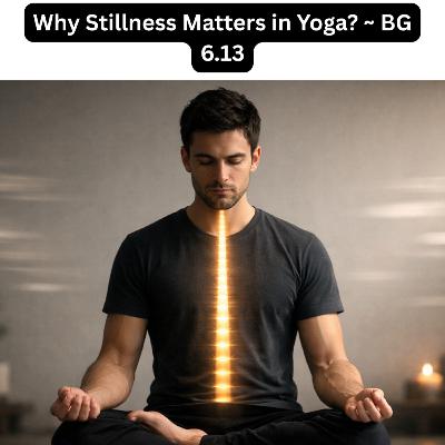 Why Stillness Matters in Yoga | Krishna’s Secret to Deep Focus (BG 6.13)