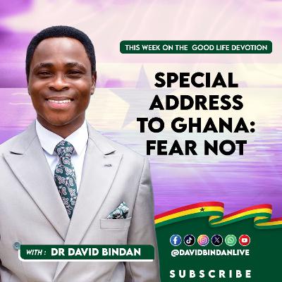 Special Address to Ghana: FEAR NOT!
