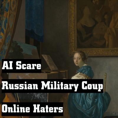 AI Scare, Russian Military Coup and Online Haters