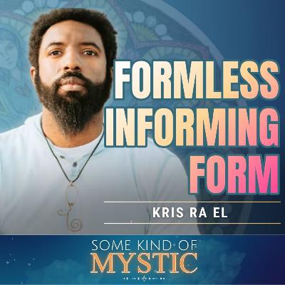 Formless Forming Form with Krys Ra El on Some Kind of Mystic Episode 30 Formless Forming Form with Krys Ra El on Some Kind of Mystic Episode 30
