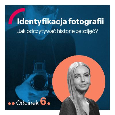 odc. 6 "Identyfikacja fotografii. Jak odczytywać historię ze zdjęć?"