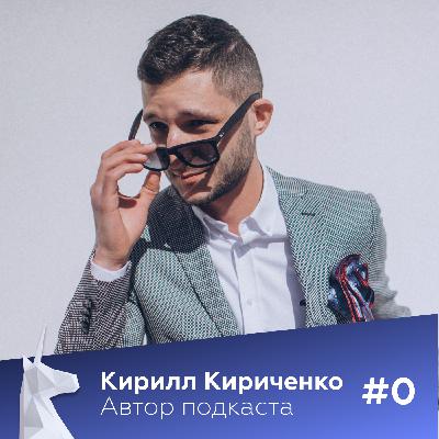 #0 - Кирилл Кириченко | Зачем, почему и о чём этот подкаст? #0 - Кирилл Кириченко | Зачем, почему и о чём этот подкаст?
