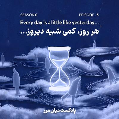 اپیزود منهای سه: هر روز کمی شبیه دیروز!