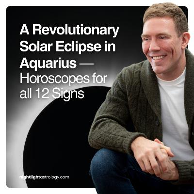 A Revolutionary Solar Eclipse in Aquarius — Horoscopes for all 12 Signs A Revolutionary Solar Eclipse in Aquarius — Horoscopes for all 12 Signs