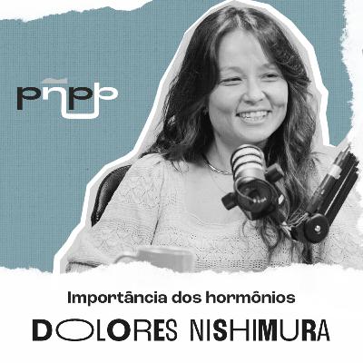 DOLORES NISHIMURA - O PAPEL DOS HORMÔNIOS - PNPB #038