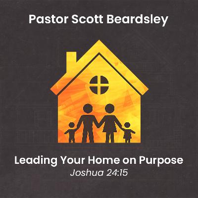 Episode 9: Leading Your Family on Purpose - Pastor Scott Beardsley