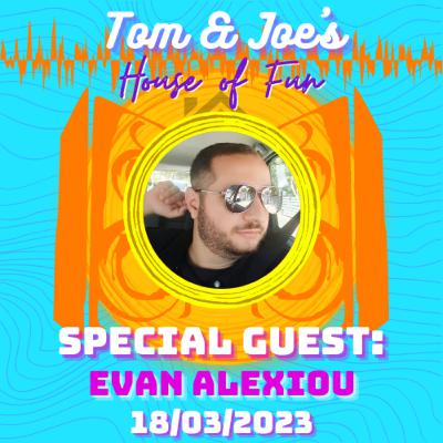 Tom & Joe's House of Fun! - 18th March 2023 (Special Guest: Evan Alexiou)