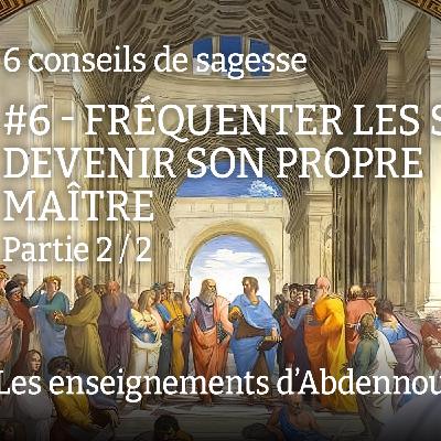 Conseil 6 : "Fréquenter les sages… devenir son propre maître" - Partie 2/2