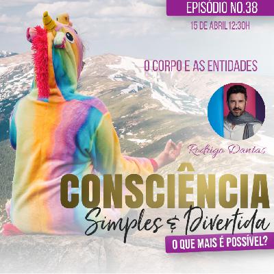 38 Consciência Simples e Divertida | O corpo e as entidades - Rodrigo Dantas
