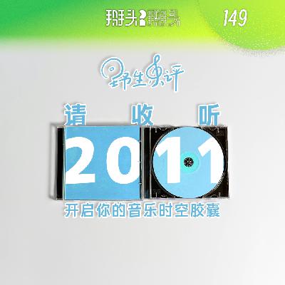 149:【野生乐评】请收听2011 开启你的音乐时空胶囊 149:【野生乐评】请收听2011 开启你的音乐时空胶囊