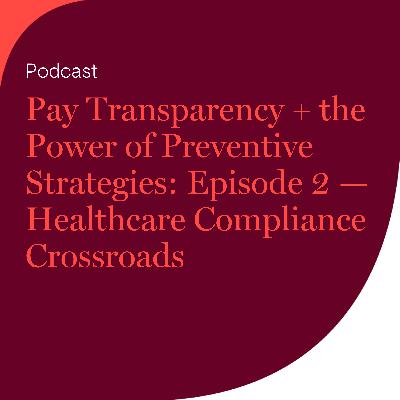 Pay Transparency + the Power of Preventive Strategies: Episode 2 — Healthcare Compliance Crossroads Pay Transparency + the Power of Preventive Strategies: Episode 2 — Healthcare Compliance Crossroads