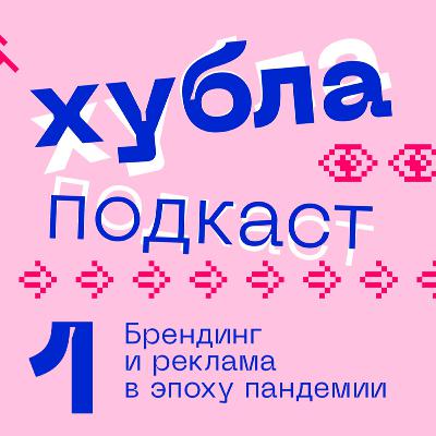 Хубла подкаст №1. Брендинг и реклама в эпоху пандемии.