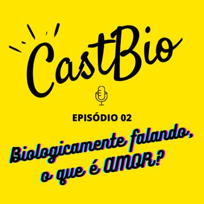 BIOLOGICAMENTE, O QUE É AMOR? - CastBio #02