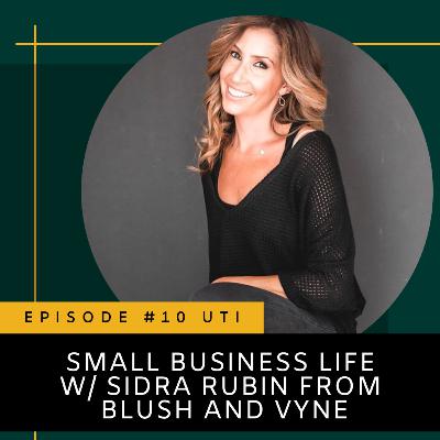 Episode 10 - Small Business Life w/ Sidra Rubin from Blush and Vyne Episode 10 - Small Business Life w/ Sidra Rubin from Blush and Vyne