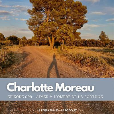 #08 - Charlotte Moreau : Aimer à l'ombre de la fortune
