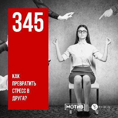 МОТИВ – 345. Как превратить стресс в друга?