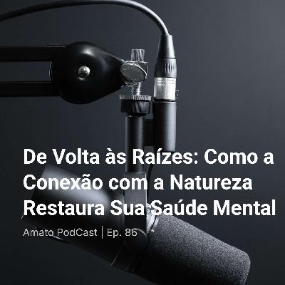 De Volta às Raízes: Como a Conexão com a Natureza Restaura Sua Saúde Mental | Ep. 86