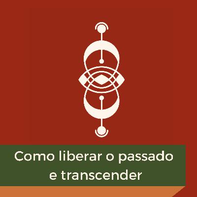 EP01 - Como liberar o passado e transcender