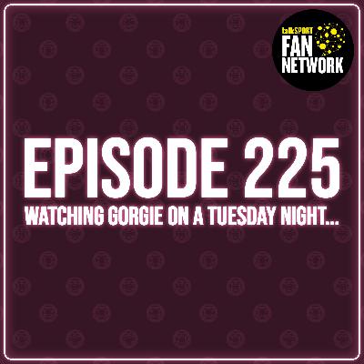 Episode 225 - Watching Gorgie On A Tuesday Night...