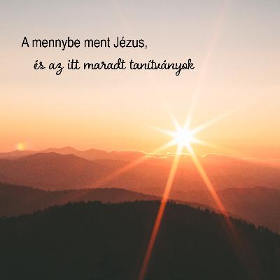 A mennybe ment Jézus és az itt maradt tanítványok - Márk 16:19-20 A mennybe ment Jézus és az itt maradt tanítványok - Márk 16:19-20
