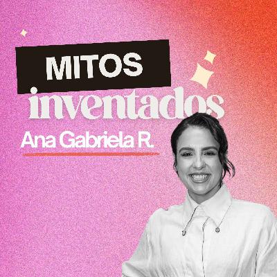 264. Los mitos inventados que nos terminamos creyendo [ft. Ana Gabriela Rodriguez]