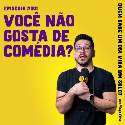 Você não gosta de comédia? - Quem sabe um dia vira um solo? #001